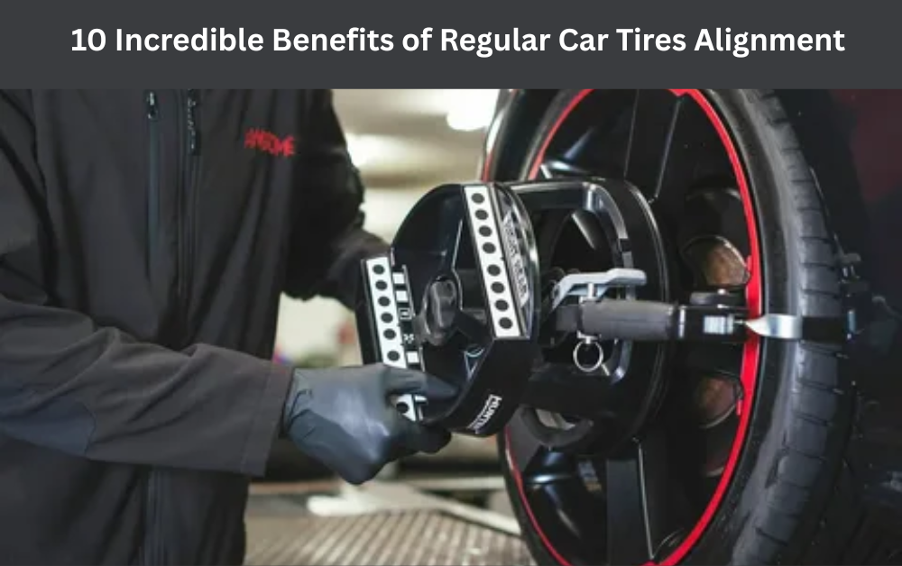 10 Incredible Benefits of Regular Car Tires Alignment